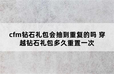 cfm钻石礼包会抽到重复的吗 穿越钻石礼包多久重置一次